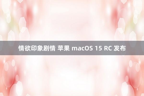情欲印象剧情 苹果 macOS 15 RC 发布