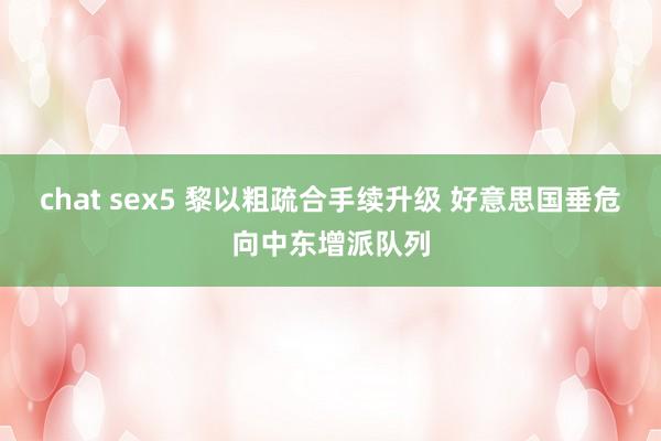chat sex5 黎以粗疏合手续升级 好意思国垂危向中东增派队列