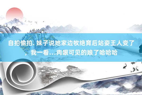 自拍偷拍. 妹子说她家边牧绝育后站姿王人变了，我一看…肉眼可见的娘了哈哈哈