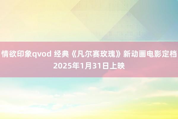 情欲印象qvod 经典《凡尔赛玫瑰》新动画电影定档2025年1月31日上映