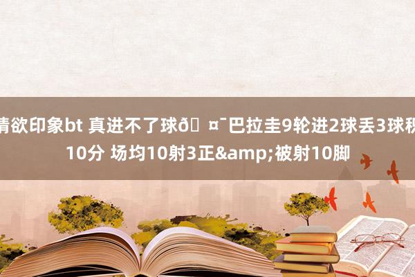 情欲印象bt 真进不了球🤯巴拉圭9轮进2球丢3球积10分 场均10射3正&被射10脚