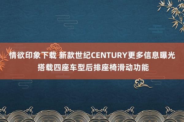 情欲印象下载 新款世纪CENTURY更多信息曝光 搭载四座车型后排座椅滑动功能