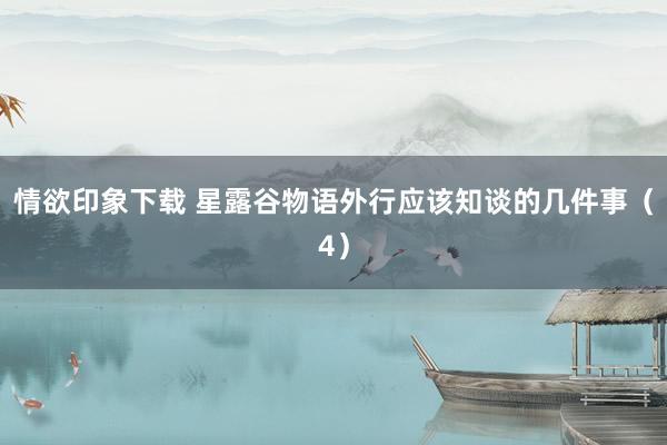 情欲印象下载 星露谷物语外行应该知谈的几件事（4）