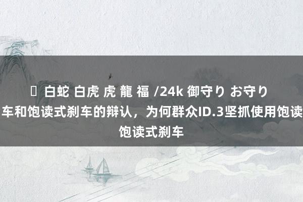 ✨白蛇 白虎 虎 龍 福 /24k 御守り お守り 盘式刹车和饱读式刹车的辩认，为何群众ID.3坚抓使用饱读式刹车