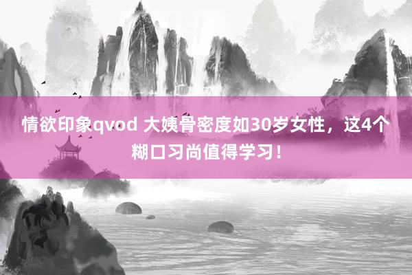 情欲印象qvod 大姨骨密度如30岁女性，这4个糊口习尚值得学习！