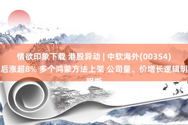 情欲印象下载 港股异动 | 中软海外(00354)午后涨超8% 多个鸿蒙方法上架 公司量、价增长逻辑明晰