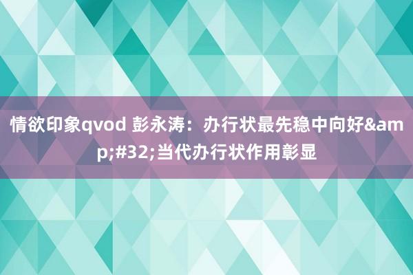 情欲印象qvod 彭永涛：办行状最先稳中向好&#32;当代办行状作用彰显