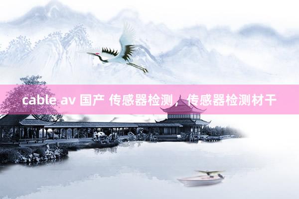 cable av 国产 传感器检测，传感器检测材干