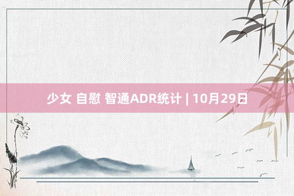 少女 自慰 智通ADR统计 | 10月29日
