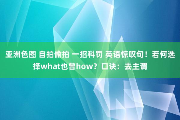 亚洲色图 自拍偷拍 一招科罚 英语惊叹句!若何选择what也曾how?口诀:去主谓
