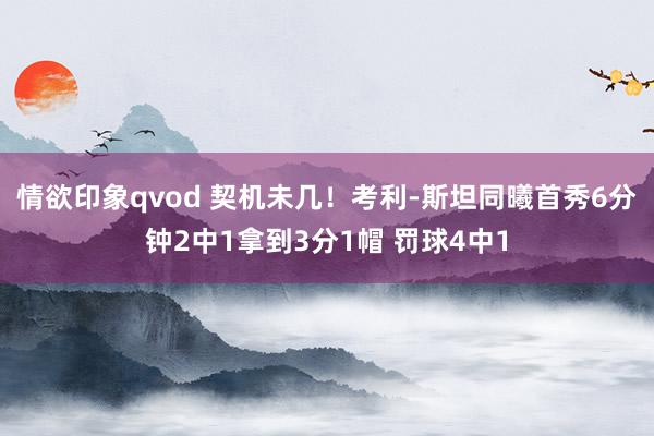 情欲印象qvod 契机未几！考利-斯坦同曦首秀6分钟2中1拿到3分1帽 罚球4中1