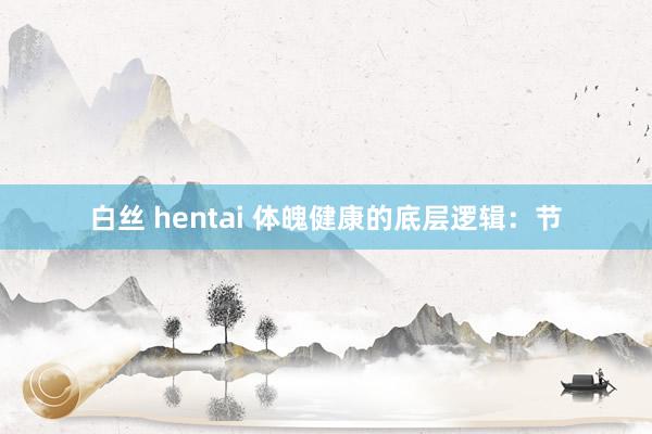 白丝 hentai 体魄健康的底层逻辑：节