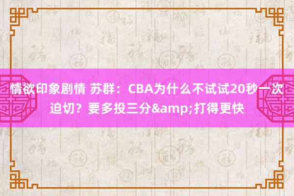 情欲印象剧情 苏群：CBA为什么不试试20秒一次迫切？要多投三分&打得更快