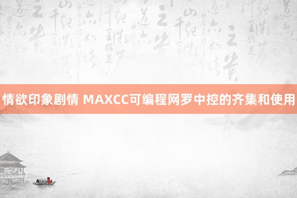 情欲印象剧情 MAXCC可编程网罗中控的齐集和使用
