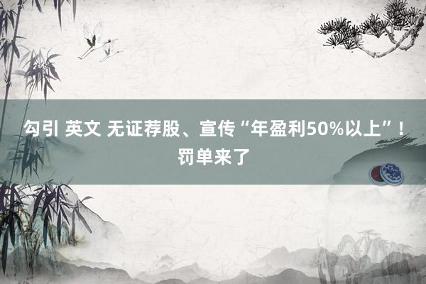 勾引 英文 无证荐股、宣传“年盈利50%以上”！罚单来了