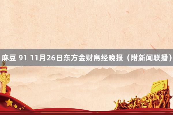 麻豆 91 11月26日东方金财帛经晚报（附新闻联播）