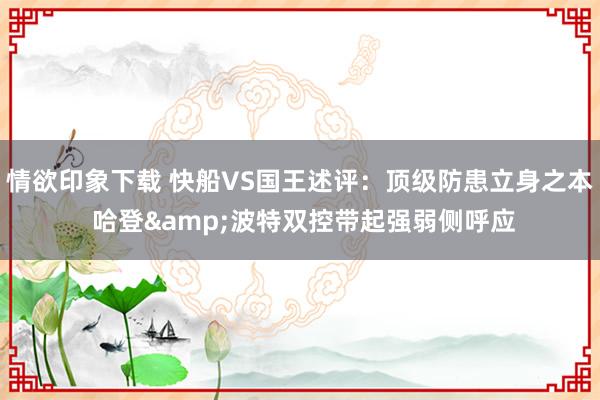 情欲印象下载 快船VS国王述评：顶级防患立身之本 哈登&波特双控带起强弱侧呼应