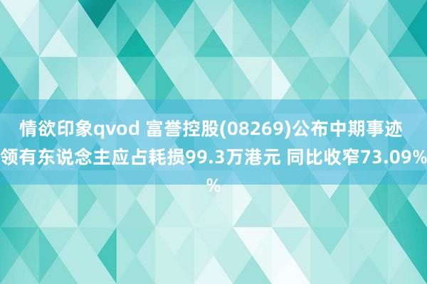 情欲印象qvod 富誉控股(08269)公布中期事迹 领有东说念主应占耗损99.3万港元 同比收窄73.09%