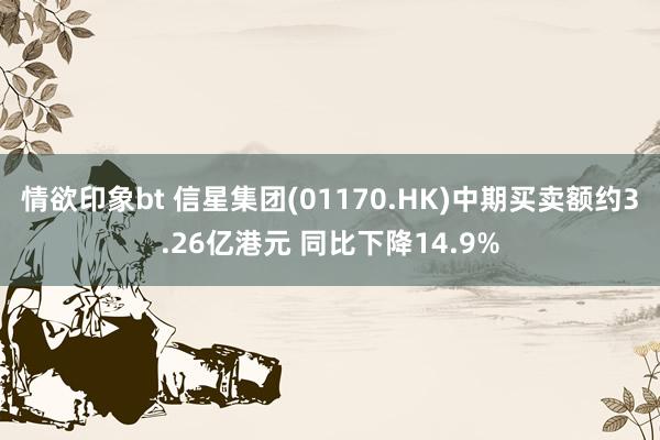 情欲印象bt 信星集团(01170.HK)中期买卖额约3.26亿港元 同比下降14.9%