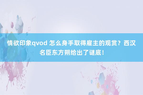 情欲印象qvod 怎么身手取得雇主的观赏？西汉名臣东方朔给出了谜底！