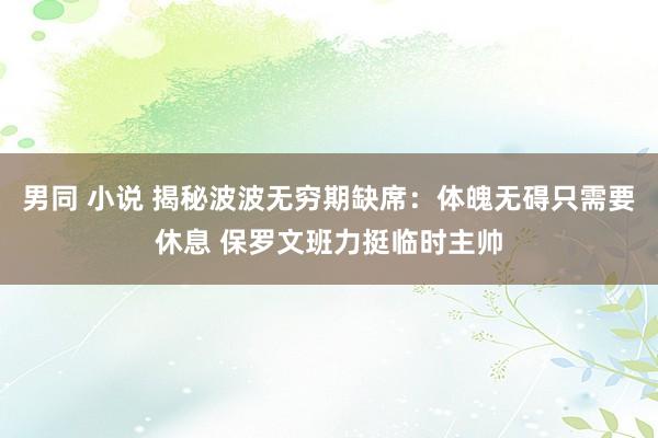 男同 小说 揭秘波波无穷期缺席：体魄无碍只需要休息 保罗文班力挺临时主帅