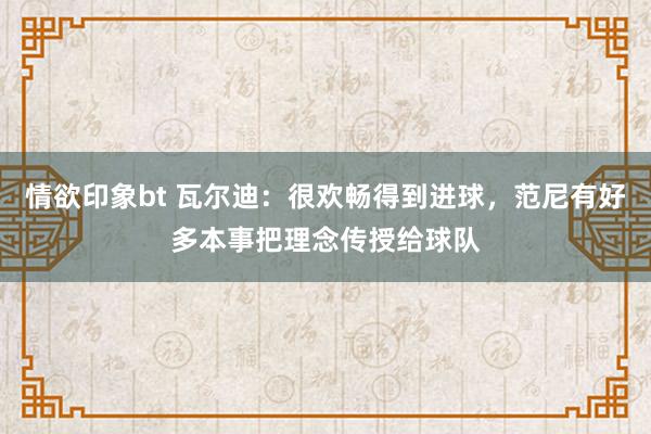 情欲印象bt 瓦尔迪：很欢畅得到进球，范尼有好多本事把理念传授给球队