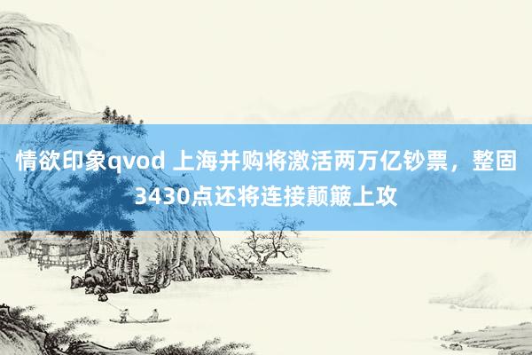 情欲印象qvod 上海并购将激活两万亿钞票，整固3430点还将连接颠簸上攻
