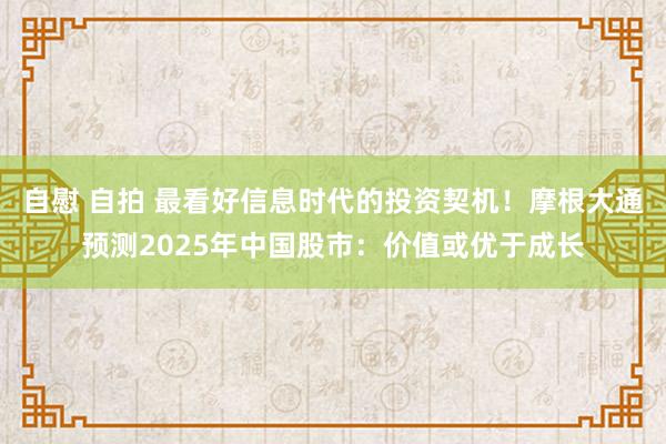自慰 自拍 最看好信息时代的投资契机！摩根大通预测2025年中国股市：价值或优于成长