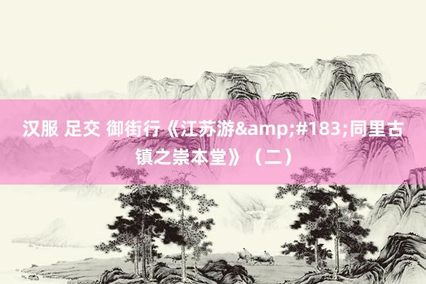 汉服 足交 御街行《江苏游&#183;同里古镇之崇本堂》（二）