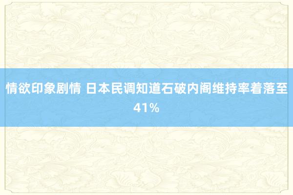情欲印象剧情 日本民调知道石破内阁维持率着落至41%