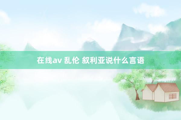 在线av 乱伦 叙利亚说什么言语