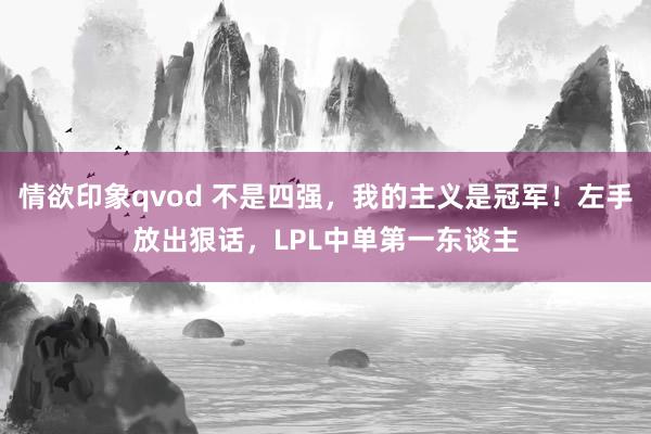情欲印象qvod 不是四强，我的主义是冠军！左手放出狠话，LPL中单第一东谈主