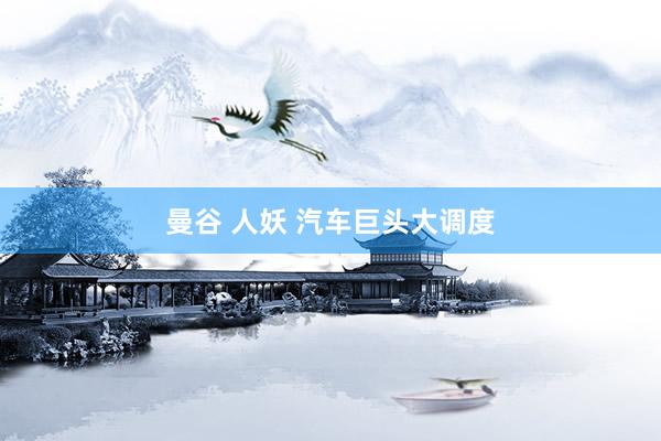 曼谷 人妖 汽车巨头大调度