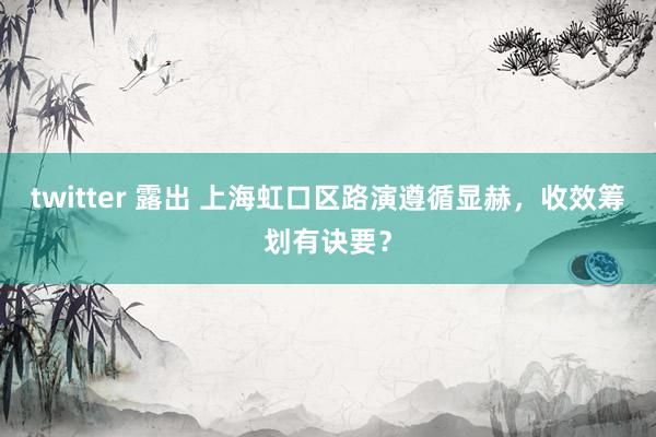 twitter 露出 上海虹口区路演遵循显赫，收效筹划有诀要？