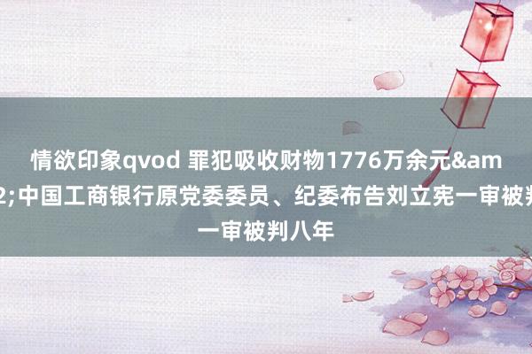 情欲印象qvod 罪犯吸收财物1776万余元&#32;中国工商银行原党委委员、纪委布告刘立宪一审被判八年