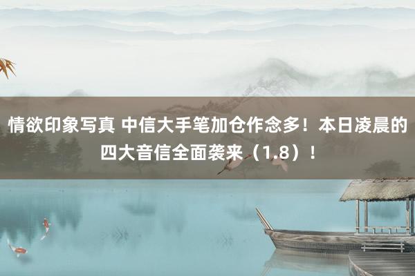 情欲印象写真 中信大手笔加仓作念多！本日凌晨的四大音信全面袭来（1.8）！