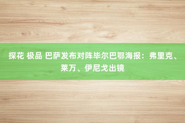 探花 极品 巴萨发布对阵毕尔巴鄂海报：弗里克、莱万、伊尼戈出镜