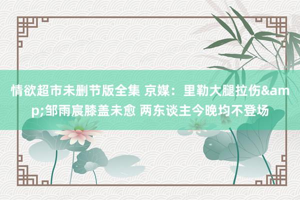 情欲超市未删节版全集 京媒：里勒大腿拉伤&邹雨宸膝盖未愈 两东谈主今晚均不登场