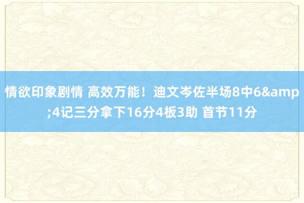 情欲印象剧情 高效万能！迪文岑佐半场8中6&4记三分拿下16分4板3助 首节11分
