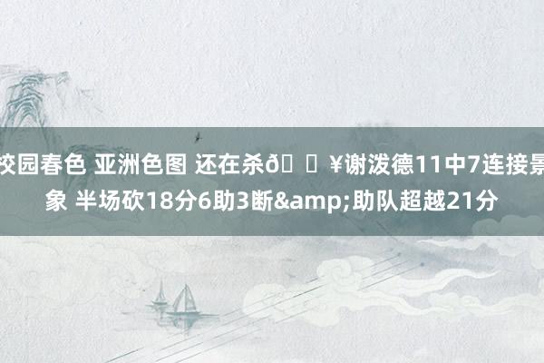校园春色 亚洲色图 还在杀🔥谢泼德11中7连接景象 半场砍18分6助3断&助队超越21分