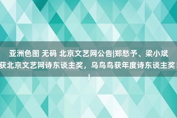 亚洲色图 无码 北京文艺网公告|郑愁予、梁小斌获北京文艺网诗东谈主奖，乌鸟鸟获年度诗东谈主奖！