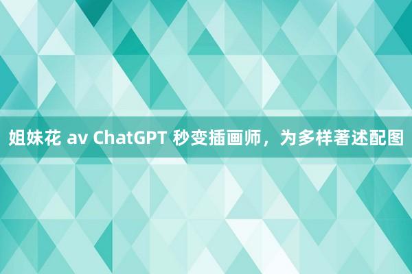 姐妹花 av ChatGPT 秒变插画师，为多样著述配图