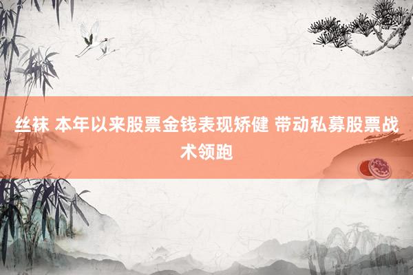 丝袜 本年以来股票金钱表现矫健 带动私募股票战术领跑