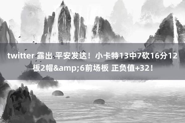 twitter 露出 平安发达！小卡特13中7砍16分12板2帽&6前场板 正负值+32！
