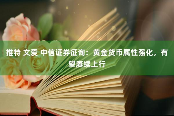 推特 文爱 中信证券征询：黄金货币属性强化，有望赓续上行